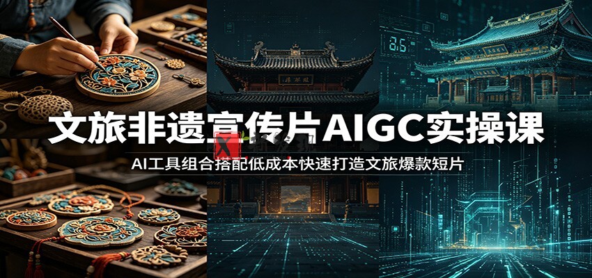 文旅非遗宣传片AIGC实操课:AI工具组合搭配低成本快速打造文旅爆款短片 文旅非遗宣传片AIGC实操课:AI工具组合搭配低成本快速打造文旅爆款短片
