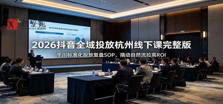 2026抖音全域投放杭州线下课完整版：千川标准化投放复盘SOP，撬动自然流拉高ROI-新发现资源网