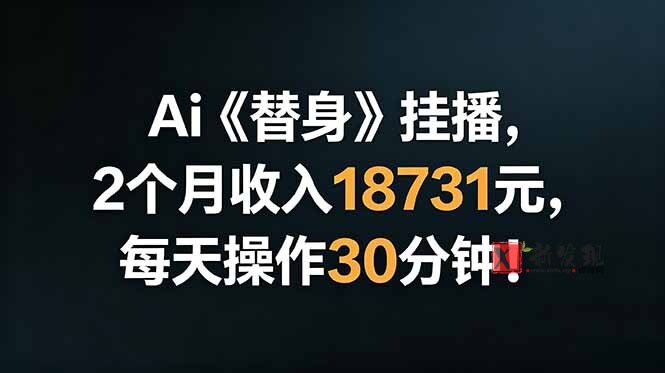 （18956期）Ai替身挂播，2个月收入18731元，每天操作30分钟！-新发现资源网