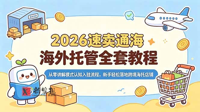 （18960期）2026速卖通海外托管全套教程，从零讲解模式认知入驻流程，新手轻松落地跨境海托店铺-新发现资源网