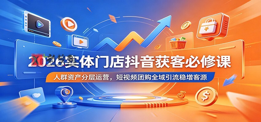 2026实体门店抖音获客必修课:人群资产分层运营,短视频团购全域引流稳增客源 2026实体门店抖音获客必修课:人群资产分层运营,短视频团购全域引流稳增客源