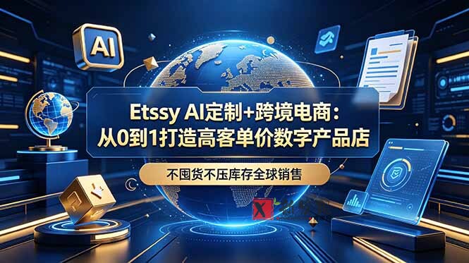 (18974期)Etsy AI定制+跨境电商:从0到1打造高客单价数字产品店,不囤货不压库存全球销售-新发现资源网