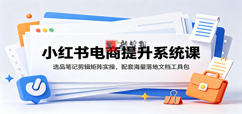 小红书电商提升系统课:选品笔记剪辑矩阵实操,配套海量落地文档工具包 小红书电商提升系统课:选品笔记剪辑矩阵实操,配套海量落地文档工具包