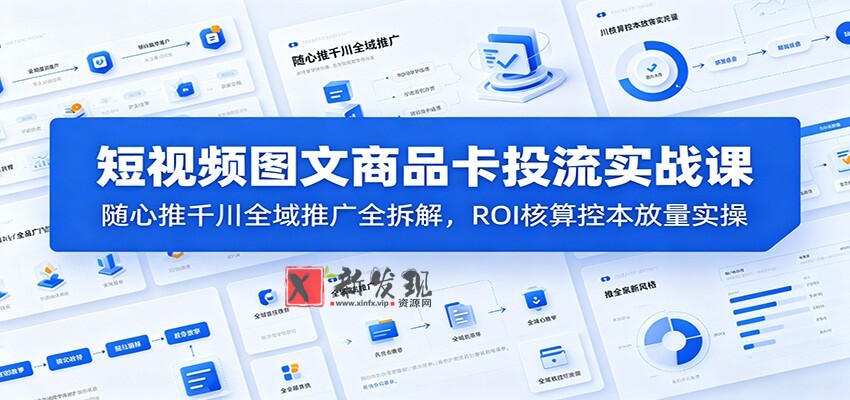 短视频图文商品卡投流实战课:随心推千川全域推广全拆解,ROI核算控本放量实操-新发现资源网