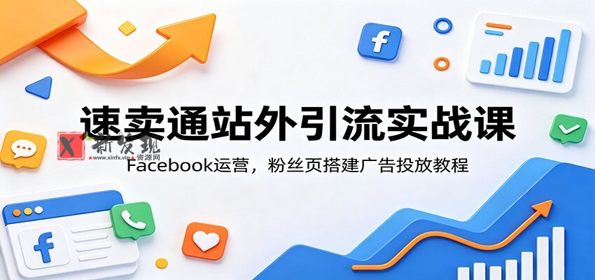 速卖通站外引流实战课：Facebook运营，粉丝页搭建广告投放教程-新发现资源网