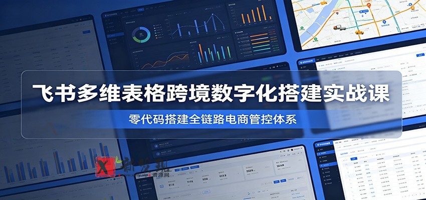 飞书多维表格跨境数字化搭建实战课,零代码搭建全链路电商管控体系 飞书多维表格跨境数字化搭建实战课,零代码搭建全链路电商管控体系