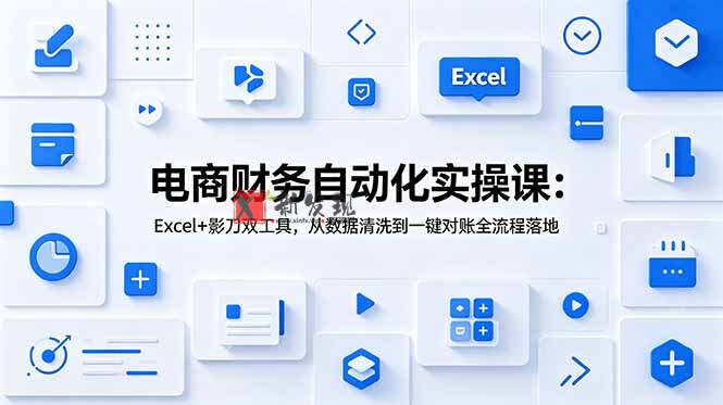 (19010期)电商财务自动化实操课:Excel+影刀双工具,从数据清洗到一键对账全流程落地 (19010期)电商财务自动化实操课:Excel+影刀双工具,从数据清洗到一键对账全流程落地