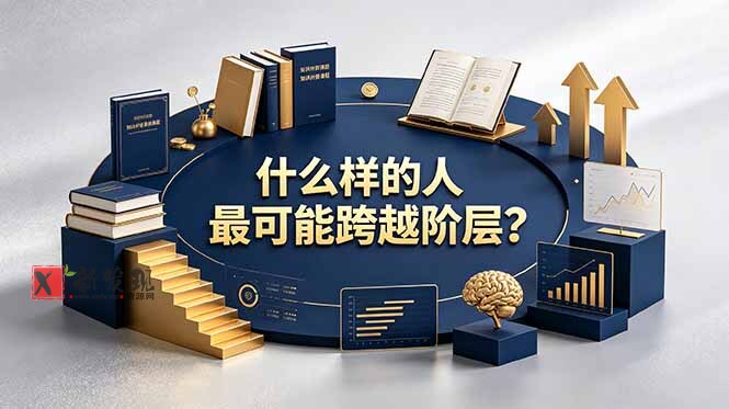 (19014期)付费文章:什么样的人最可能跨越阶层?具备这五种特质,普通人也能顺利跨越阶层-新发现资源网