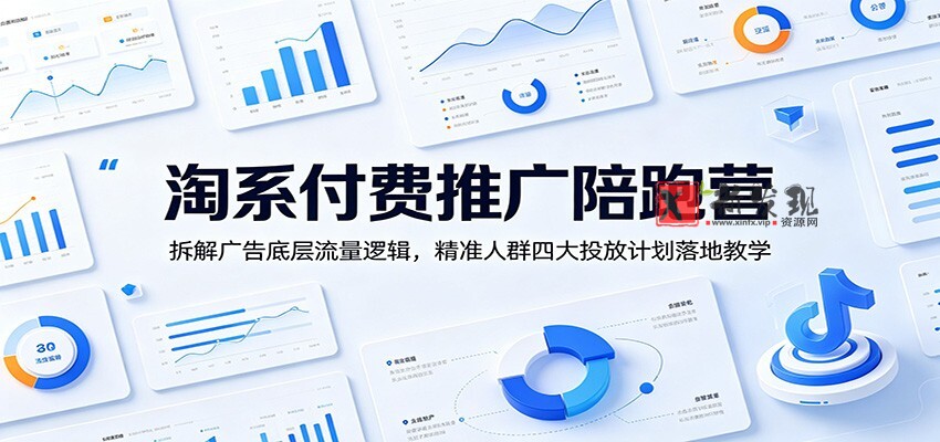 淘系付费推广陪跑营:拆解广告底层流量逻辑,精准人群四大投放计划落地教学 淘系付费推广陪跑营:拆解广告底层流量逻辑,精准人群四大投放计划落地教学