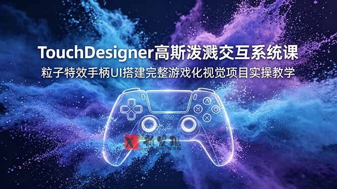 （19029期）TouchDesigner高斯泼溅交互系统课，粒子特效手柄UI搭建完整游戏化视觉项目实操教学-新发现资源网