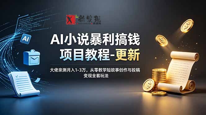 （19030期）AI小说暴利搞钱项目教程-更新，大佬亲测月入1-3万，从零教学短故事创作与投稿变现全套玩法-新发现资源网