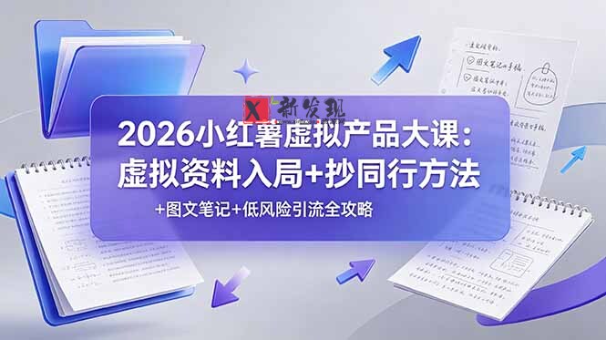 （19035期）2026小红薯虚拟产品大课：虚拟资料入局+抄同行方法+图文笔记+低风险引流全攻略-新发现资源网