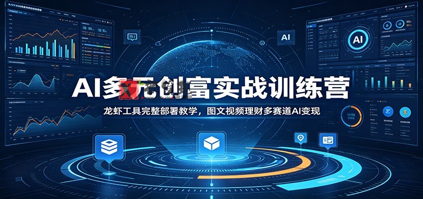 AI多元创富实战训练营：龙虾工具完整部署教学，图文视频理财多赛道AI变现-新发现资源网