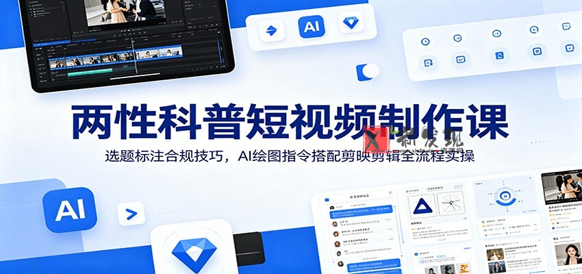 两性科普短视频制作课：选题标注合规技巧，AI绘图指令搭配剪映剪辑全流程实操-新发现资源网