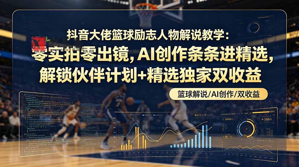 （19047期）抖音大佬篮球励志人物解说教学：零实拍零出镜，AI创作条条进精选，解锁伙伴计划+精选独家双收益-新发现资源网