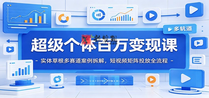 超级个体百万变现课：实体草根多赛道案例拆解，短视频矩阵投放全流程-新发现资源网
