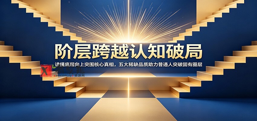 阶层跨越认知破局：读懂底层向上突围核心真相，五大稀缺品质助力普通人突破固有圈层-新发现资源网
