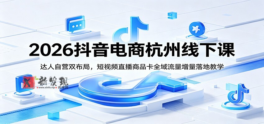2026抖音电商杭州线下课：达人自营双布局，短视频直播商品卡全域流量增量落地教学-新发现资源网