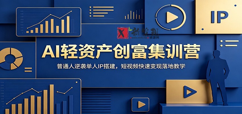 AI轻资产创富集训营：普通人逆袭单人IP搭建，短视频快速变现落地教学-新发现资源网