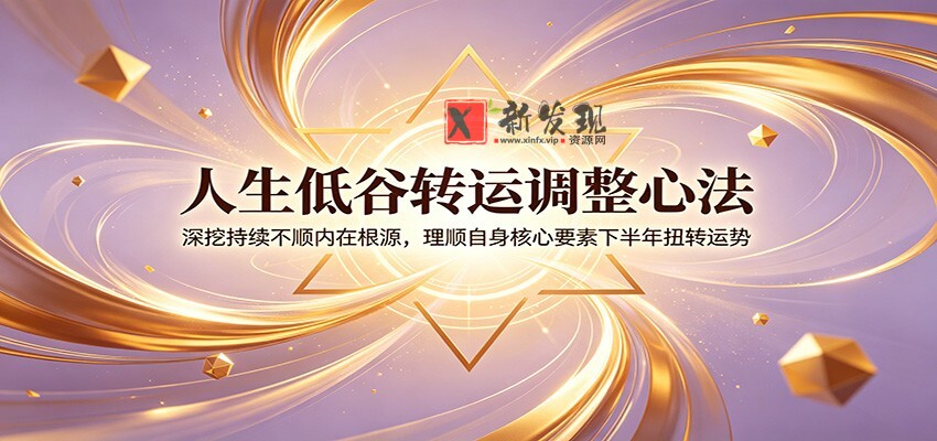 人生低谷转运调整心法：深挖持续不顺内在根源，理顺自身核心要素下半年扭转运势-新发现资源网