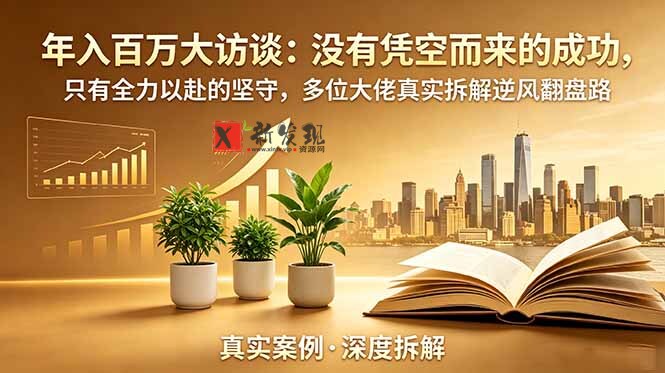 （19099期）年入百万大访谈-更新：没有凭空而来的成功，只有全力以赴的坚守，多位大佬真实拆解逆风翻盘路-新发现资源网