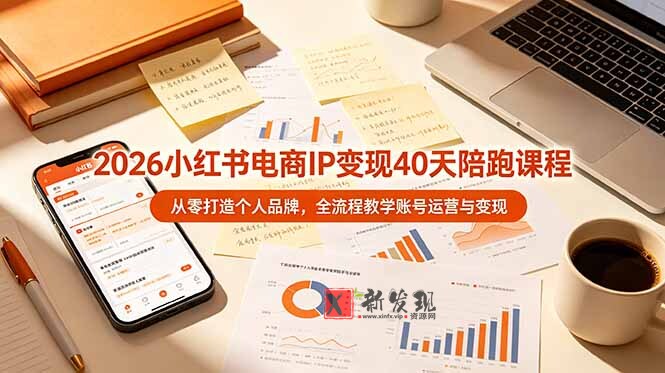 （19103期）2026小红书电商IP变现40天陪跑课程-11期，从零打造个人品牌，全流程教学账号运营与变现-新发现资源网
