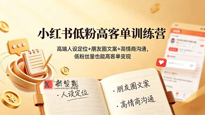 （19105期）小红书低粉高客单训练营：高端人设定位+朋友圈文案+高情商沟通，低粉丝量也能高客单变现-新发现资源网