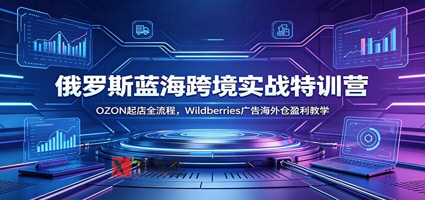 俄罗斯蓝海跨境实战特训营:OZON起店全流程,Wildberries广告海外仓盈利教学 俄罗斯蓝海跨境实战特训营:OZON起店全流程,Wildberries广告海外仓盈利教学