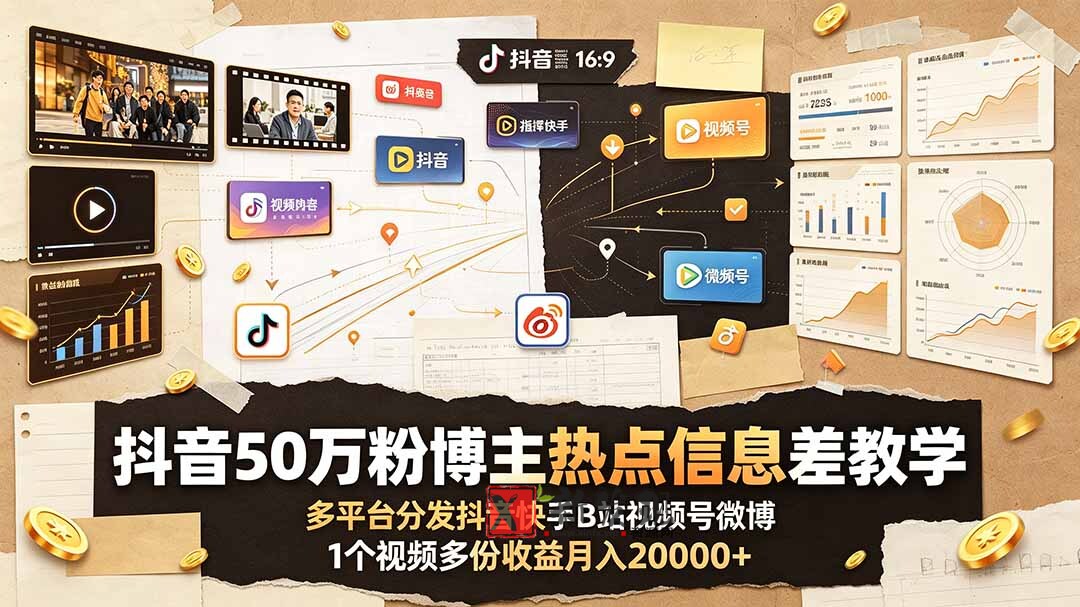 （19145期）抖音50万粉博主热点信息差教学：多平台分发抖音快手B站视频号微博，1个视频多份收益月入20000+-新发现资源网