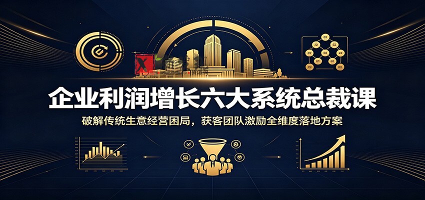 企业利润增长六大系统总裁课:破解传统生意经营困局,获客团队激励全维度落地方案 企业利润增长六大系统总裁课:破解传统生意经营困局,获客团队激励全维度落地方案
