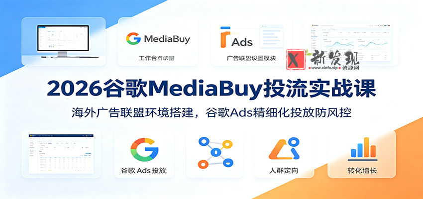 2026谷歌MediaBuy投流实战课:海外广告联盟环境搭建,谷歌Ads精细化投放防风控-新发现资源网