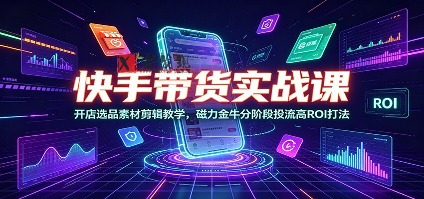 快手带货实战课：开店选品素材剪辑教学，磁力金牛分阶段投流高ROI打法-新发现资源网