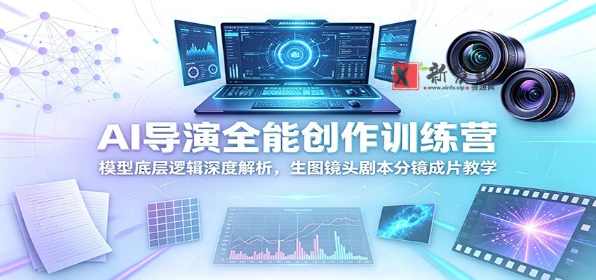 AI导演全能创作训练营:模型底层逻辑深度解析,生图镜头剧本分镜成片教学-新发现资源网
