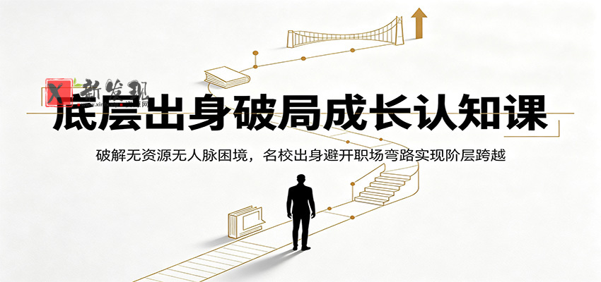 底层出身破局成长认知课：破解无资源无人脉困境，名校出身避开职场弯路实现阶层跨越-新发现资源网