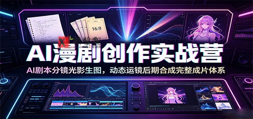 AI漫剧创作实战营:AI剧本分镜光影生图,动态运镜后期合成完整成片体系-新发现资源网
