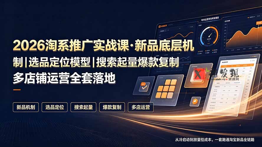 （19272期）2026淘系推广实战课·新品底层机制｜选品定位模型｜搜索起量爆款复制多店铺运营全套落地教程-新发现资源网