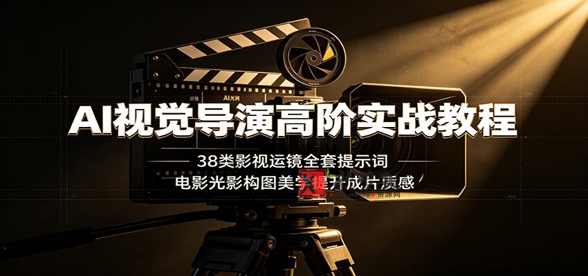 AI视觉导演高阶实战教程:38类影视运镜全套提示词,电影光影构图美学提升成片质感-新发现资源网
