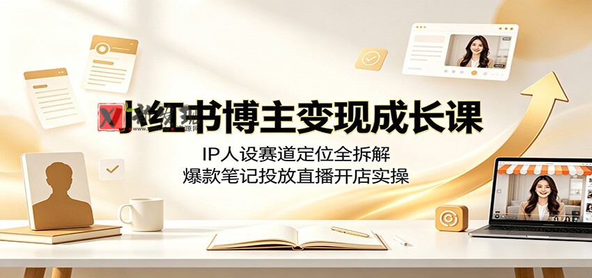 小红书博主变现成长课:IP人设赛道定位全拆解,爆款笔记投放直播开店实操 小红书博主变现成长课:IP人设赛道定位全拆解,爆款笔记投放直播开店实操