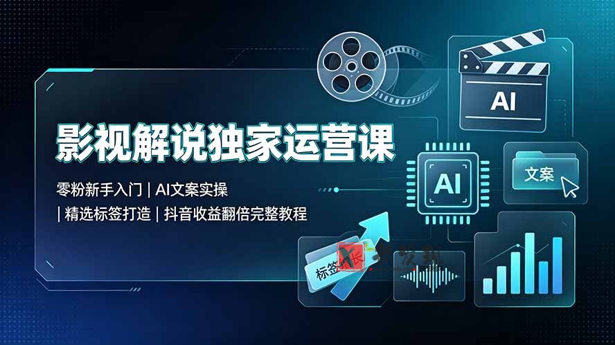 (19310期)影视解说独家运营课▪零粉新手入门|AI文案实操|精选标签打造|抖音收益翻倍完整教程-新发现资源网