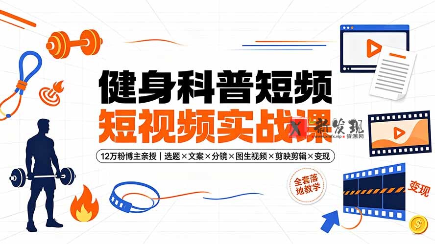 (19312期)健身科普短视频实战课-12万粉博主亲授|选题×文案×分镜×图生视频×剪映剪辑×变现,全套落地教学-新发现资源网