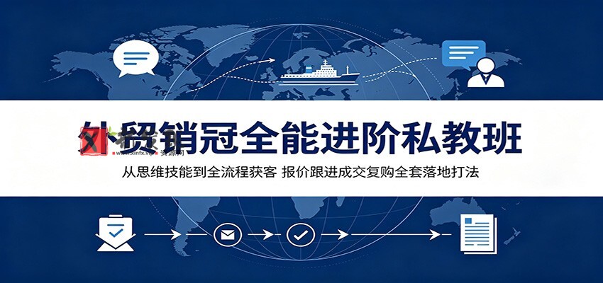 外贸销冠全能进阶私教班:从思维技能到全流程获客,报价跟进成交复购全套落地打法-新发现资源网