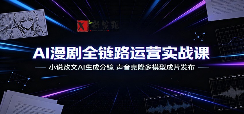 AI漫剧全链路运营实战课:小说改文AI生成分镜,声音克隆多模型成片发布-新发现资源网