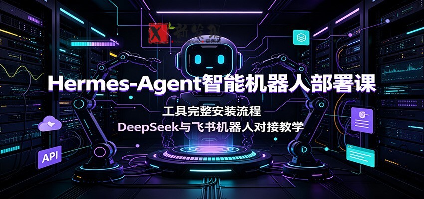 Hermes-Agent智能机器人部署课:工具完整安装流程,DeepSeek与飞书机器人对接教学-新发现资源网