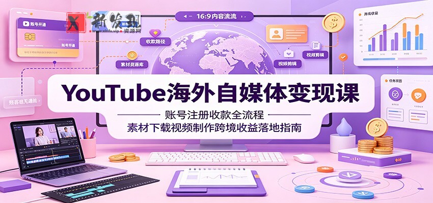 YouTube海外自媒体变现课:账号注册收款全流程,素材下载视频制作跨境收益落地指南-新发现资源网