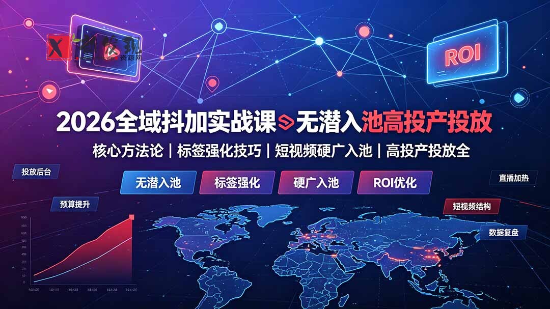 (19341期)2026全域抖加实战课:无潜入池核心方法论|标签强化技巧|短视频硬广入池|高投产投放全教程-新发现资源网