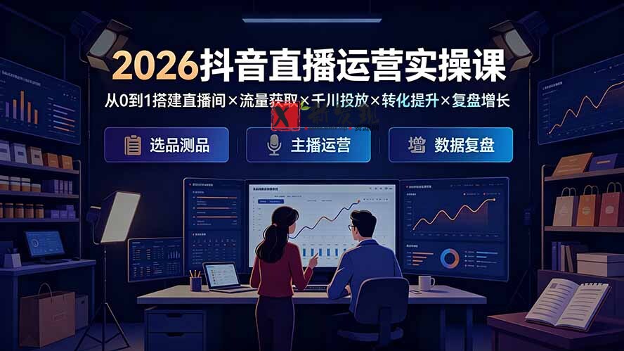 (19343期)2026抖音直播运营实操课:从0到1搭建直播间×流量获取×千川投放×转化提升×复盘增长,系统掌握完整闭环-新发现资源网