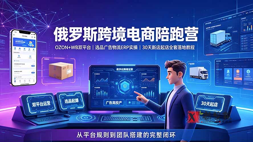 (19371期)2026俄罗斯跨境电商陪跑营:OZON+WB双平台|选品广告物流ERP实操|30天新店起店全套落地教程-新发现资源网