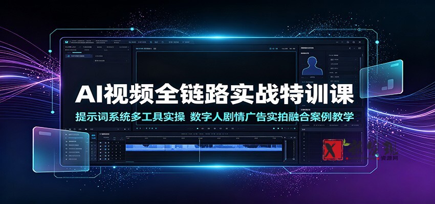 AI视频全链路实战特训课:提示词系统多工具实操,数字人剧情广告实拍融合案例教学-新发现资源网