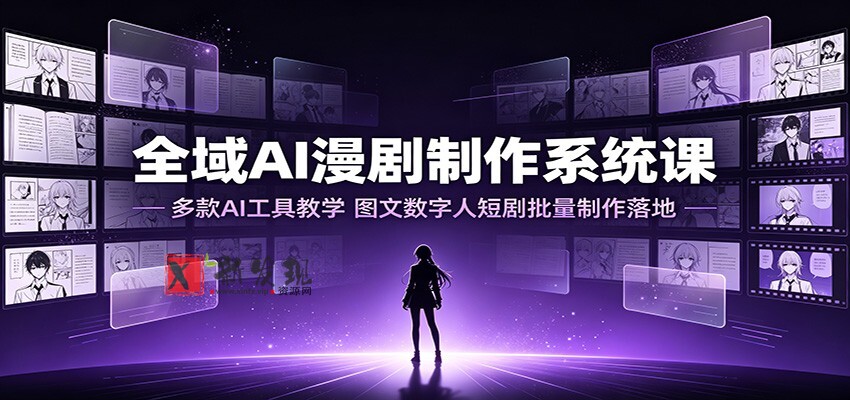全域AI漫剧制作系统课:多款AI工具教学,图文数字人短剧批量制作落地-新发现资源网