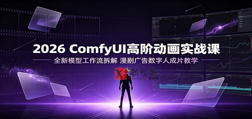 2026 ComfyUI高阶动画实战课:全新模型工作流拆解,漫剧广告数字人成片教学-新发现资源网